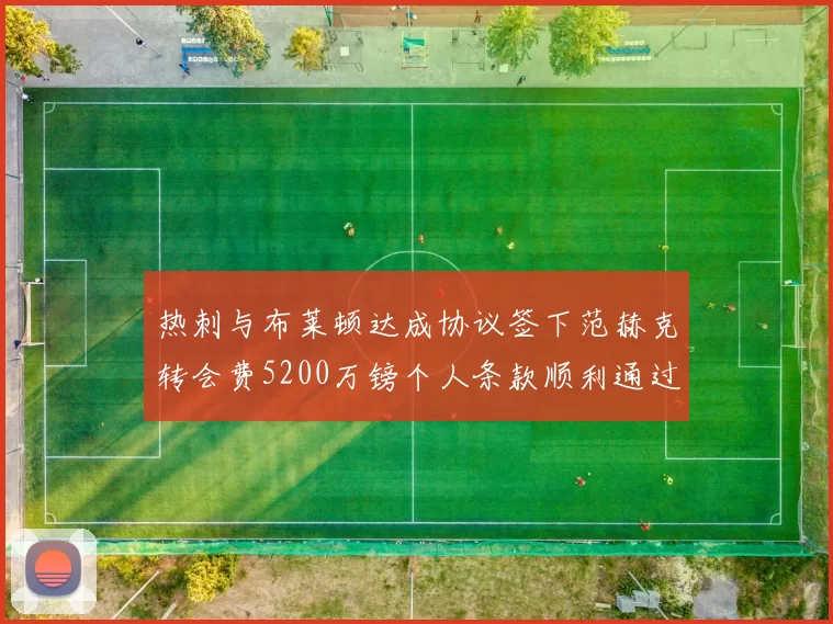 热刺与布莱顿达成协议签下范赫克转会费5200万镑个人条款顺利通过