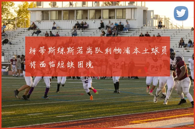 柯蒂斯琼斯若离队利物浦本土球员将面临短缺困境