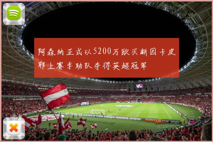 阿森纳正式以5200万欧买断因卡皮耶上赛季助队夺得英超冠军