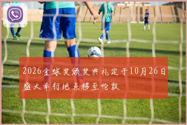 2026金球奖颁奖典礼定于10月26日盛大举行地点移至伦敦