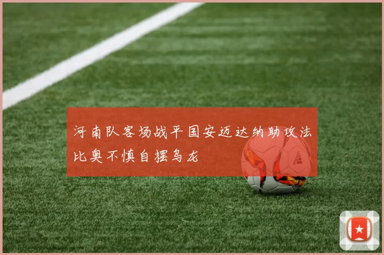河南队客场战平国安迈达纳助攻法比奥不慎自摆乌龙